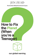How to Fix the Planet (When You're a Teenager): A simple guide to changing habits that can help fix the planet