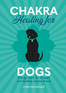 Chakra Healing for Dogs: Energy work for a happy and healthy canine friend (Chakra Healing for Pets, 2)