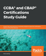 CCBA├é┬« and CBAP├é┬« Certifications Study Guide: Expert tips and practices in business analysis to pass the certification exams on the first attempt
