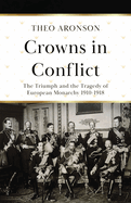 Crowns in Conflict: The triumph and the tragedy of European monarchy 1910-1918 (Theo Aronson Royal History)