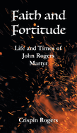 Faith and Fortitude: Life and Times of John Rogers, Martyr