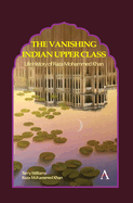 The Vanishing Indian Upper Class: Life History of Raza Mohammed Khan (Anthem Studies in South Asian Literature, Aesthetics and Culture)