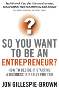 So You Want To Be An Entrepreneur?: How to decide if starting a business is really for you