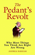 The Pedant's Revolt : Why Most Things You Think Are Right Are Wrong