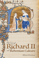 The Court of Richard II and Bohemian Culture: Literature and Art in the Age of Chaucer and the Gawain Poet