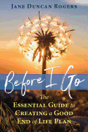 Before I Go: The Essential Guide to Creating a Good End of Life Plan