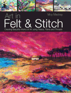 Art in Felt & Stitch: Creating beautiful works of art using fleece, fibres and threads