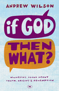 If God Then What: Wondering Aloud About Truth, Origins & Redemption