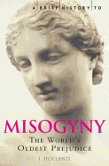 A Brief History of Misogyny: The World's Oldest Prejudice (Brief Histories)