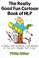The Really Good Fun Cartoon Book of NLP: A Simple and Graphic(al) Explanation of the Life Toolbox That Is NLP