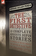 'The First Detective: The Complete Auguste Dupin Stories-The Murders in the Rue Morgue, the Mystery of Marie Roget & the Purloined Letter'