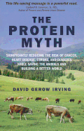The Protein Myth: Significantly Reducing the Risk of Cancer, Heart Disease, Stoke and Diabetes while Saving the Animals and the Planet