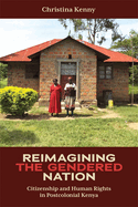 Reimagining the Gendered Nation: Citizenship and Human Rights in Postcolonial Kenya (Eastern Africa Series, 55)