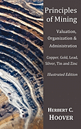 Principles of Mining - (With index and illustrations)Valuation, Organization and Administration. Copper, Gold, Lead, Silver, Tin and Zinc.