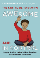 The Kids' Guide to Staying Awesome and In Control: Simple Stuff to Help Children Regulate their Emotions and Senses