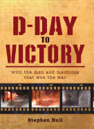 D-Day to Victory: With the Men and Machines that