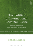The Politics of International Criminal Justice: German Perspectives from Nuremberg to The Hague (Studies in International Law)
