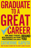Graduate to a Great Career: How Smart Students, N