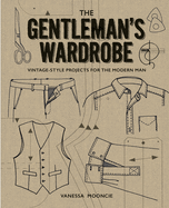 The Gentleman's Wardrobe: Vintage-Style Projects to Make for the Modern Man