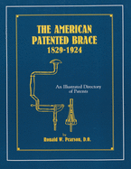 The American Patented Brace 1829-1924: An Illustrated Directory of Patents