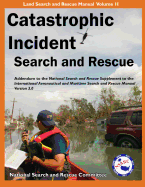 Catastrophic Incident Search and Rescue Addendum: to the National Search and Rescue Supplement to the International Aeronautical and Maritime Search ... Illustrated (Land Search and Rescue Manual)