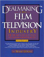 Dealmaking in the Film and Television Industry From Negotiations Through Final Contracts: 2nd Edition Expanded and Updated