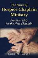 The Basics of Hospice Chaplain Ministry: Practical Help for the New Chaplain