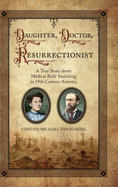 'Daughter, Doctor, Resurrectionist: A True Story about Medical Body Snatching in 19th Century America'