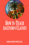 How to Teach Ascension Classes (Ascension Series, Book 12) (Easy-To-Read Encyclopedia of the Spiritual Path)