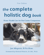 The Complete Holistic Dog Book: Home Health Care for Our Canine Companions (The Holistic Animal Health Series)