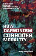 'How Darwinism Corrodes Morality: Darwinism, Immorality, Abortion and the Sexual Revolution'