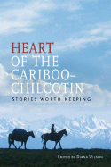 Heart of the Cariboo-Chilcotin: Stories Worth Keep