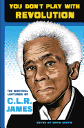 You Don't Play With Revolution: The Montr├â┬⌐al Lectures of C.L.R. James