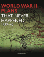 World War II Plans That Never Happened: 1939├óΓé¼ΓÇ£45