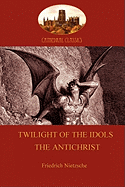 Twilight of the Idols (or How to Philosophize With a Hammer); and The Antichrist (Aziloth Books)