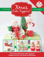Xmas Cake Toppers!: Cute & Easy Christmas Cake Toppers! Fondant Fun for any Festive Celebration! (Cute & Easy Cake Toppers Collection) (Volume 9)