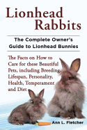'Lionhead Rabbits The Complete Owner's Guide to Lionhead Bunnies The Facts on How to Care for these Beautiful Pets, including Breeding, Lifespan, Perso'