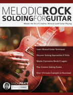 Melodic Rock Soloing for Guitar: Master the Art of Creative, Musical, Lead Guitar Playing (Rock Guitar Soloing)