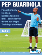 PEP GUARDIOLA - Pass├â┬╝bungen, Rondos, Ballbesitzspiele und Technikzirkel direkt aus Peps Trainingseinheiten (Volume) (German Edition)