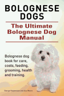 'Bolognese Dogs. Ultimate Bolognese Dog Manual. Bolognese dog book for care, costs, feeding, grooming, health and training.'