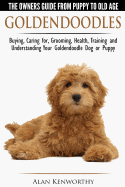 'Goldendoodles - The Owners Guide from Puppy to Old Age - Choosing, Caring for, Grooming, Health, Training and Understanding Your Goldendoodle Dog'
