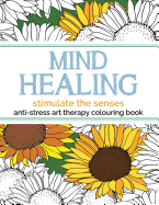 Mind Healing Anti-Stress Art Therapy Colouring Book: Stimulate The Senses: Experience relaxation and stimulation through colouring