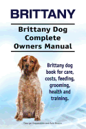 Brittany. Brittany Dog Complete Owners Manual. Brittany dog book for care, costs, feeding, grooming, health and training.