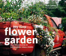 My Tiny Flower Garden: Beautiful Blooms in Surprisingly Small Spaces