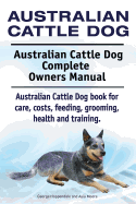Australian Cattle Dog. Australian Cattle Dog Complete Owners Manual. Australian Cattle Dog book for care, costs, feeding, grooming, health and training.