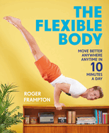 'The Flexible Body: Move Better Anywhere, Anytime in 10 Minutes a Day'