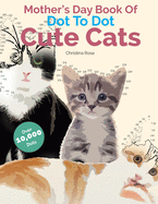 Mother's Day Book Of Dot To Dot Cute Cats: Adorable Anti-Stress Images and Scenes to Complete and Colour