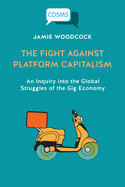 The Fight Against Platform Capitalism: An Inquiry into the Global Struggles of the Gig Economy (Critical, Digital and Social Media Studies)