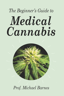 The Beginner's Guide to Medical Cannabis (Beginner's Guides)
