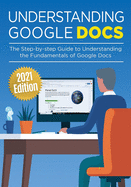 Understanding Google Docs: The Step-by-step Guide to Understanding the Fundamentals of Google Docs (Google Apps)